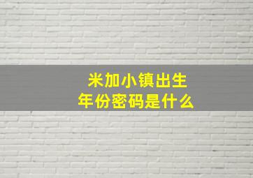 米加小镇出生年份密码是什么