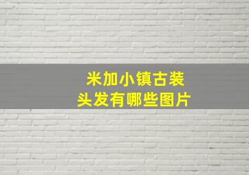 米加小镇古装头发有哪些图片