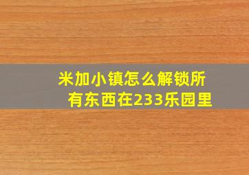 米加小镇怎么解锁所有东西在233乐园里