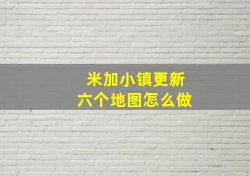 米加小镇更新六个地图怎么做