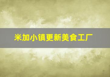 米加小镇更新美食工厂