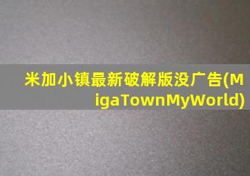 米加小镇最新破解版没广告(MigaTownMyWorld)