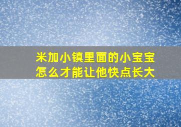 米加小镇里面的小宝宝怎么才能让他快点长大