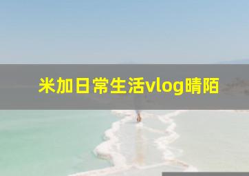 米加日常生活vlog晴陌