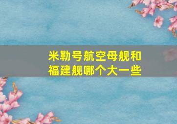 米勒号航空母舰和福建舰哪个大一些