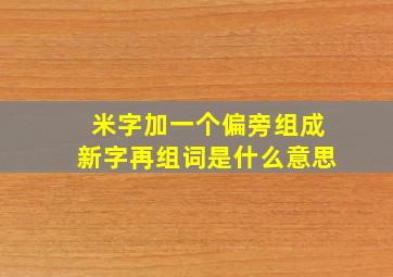 米字加一个偏旁组成新字再组词是什么意思