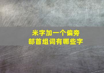 米字加一个偏旁部首组词有哪些字