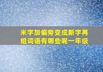 米字加偏旁变成新字再组词语有哪些呢一年级