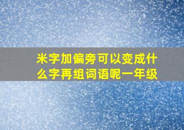 米字加偏旁可以变成什么字再组词语呢一年级