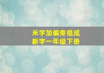 米字加偏旁组成新字一年级下册