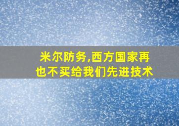 米尔防务,西方国家再也不买给我们先进技术