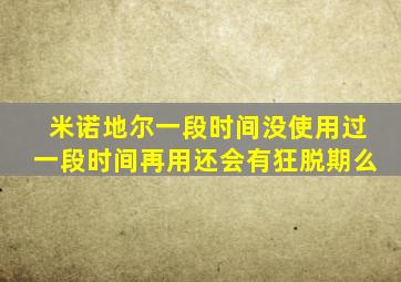 米诺地尔一段时间没使用过一段时间再用还会有狂脱期么