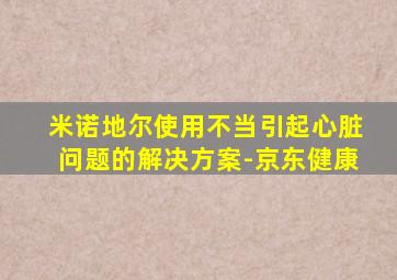 米诺地尔使用不当引起心脏问题的解决方案-京东健康