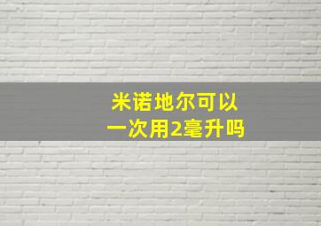 米诺地尔可以一次用2毫升吗