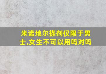 米诺地尔搽剂仅限于男士,女生不可以用吗对吗