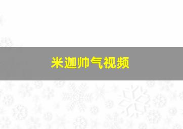 米迦帅气视频