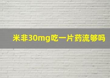 米非30mg吃一片药流够吗