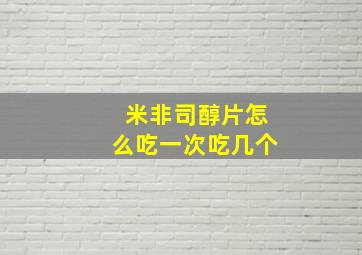 米非司醇片怎么吃一次吃几个