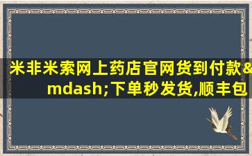 米非米索网上药店官网货到付款—下单秒发货,顺丰包邮