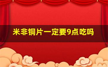 米非铜片一定要9点吃吗