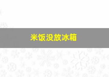 米饭没放冰箱