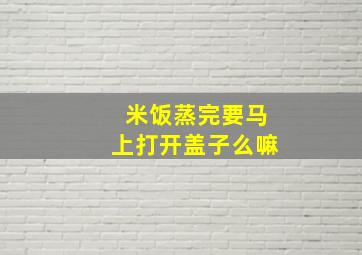 米饭蒸完要马上打开盖子么嘛