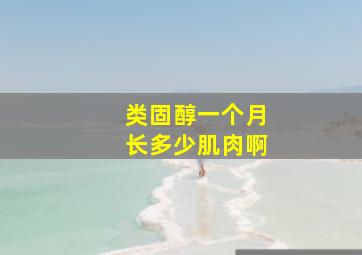 类固醇一个月长多少肌肉啊