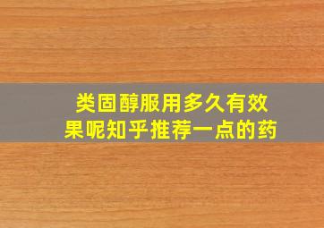 类固醇服用多久有效果呢知乎推荐一点的药