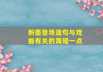 粉墨登场造句与戏曲有关的简短一点