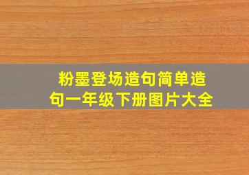 粉墨登场造句简单造句一年级下册图片大全