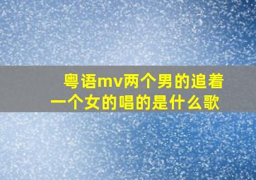 粤语mv两个男的追着一个女的唱的是什么歌