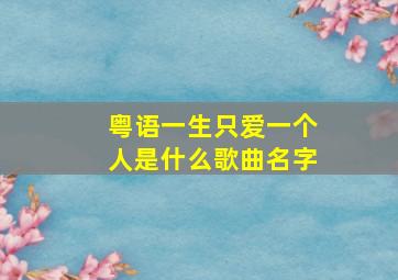 粤语一生只爱一个人是什么歌曲名字