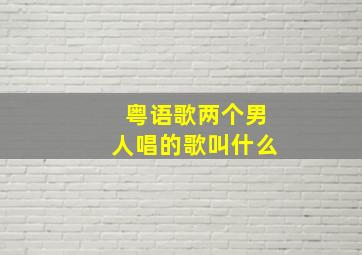 粤语歌两个男人唱的歌叫什么