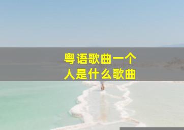 粤语歌曲一个人是什么歌曲