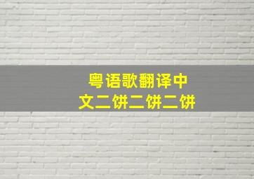 粤语歌翻译中文二饼二饼二饼