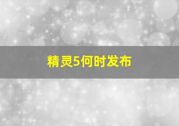 精灵5何时发布