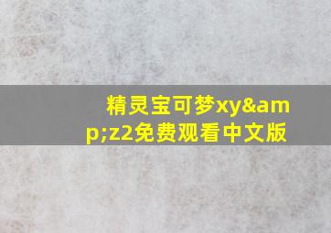 精灵宝可梦xy&z2免费观看中文版