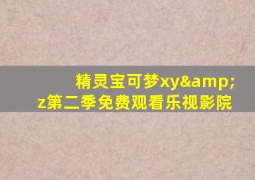 精灵宝可梦xy&z第二季免费观看乐视影院