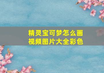 精灵宝可梦怎么画视频图片大全彩色