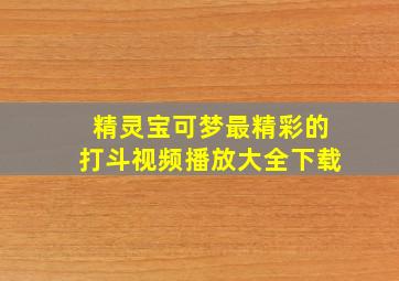 精灵宝可梦最精彩的打斗视频播放大全下载