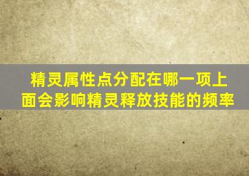 精灵属性点分配在哪一项上面会影响精灵释放技能的频率