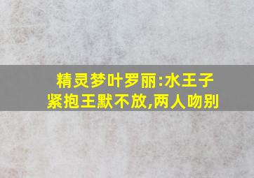 精灵梦叶罗丽:水王子紧抱王默不放,两人吻别