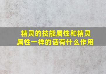 精灵的技能属性和精灵属性一样的话有什么作用