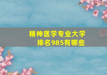 精神医学专业大学排名985有哪些