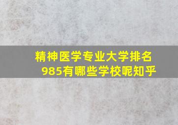 精神医学专业大学排名985有哪些学校呢知乎