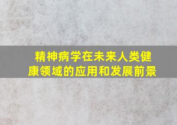 精神病学在未来人类健康领域的应用和发展前景