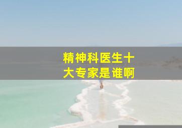 精神科医生十大专家是谁啊