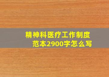 精神科医疗工作制度范本2900字怎么写