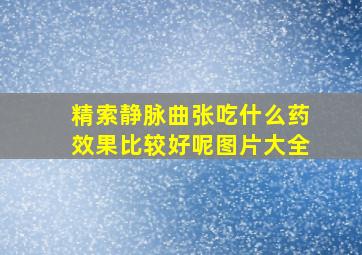 精索静脉曲张吃什么药效果比较好呢图片大全