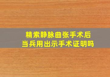 精索静脉曲张手术后当兵用出示手术证明吗